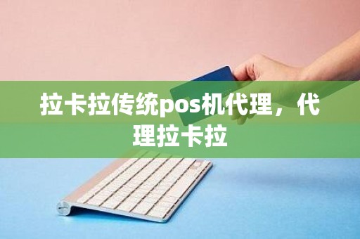 拉卡拉传统pos机代理，代理拉卡拉