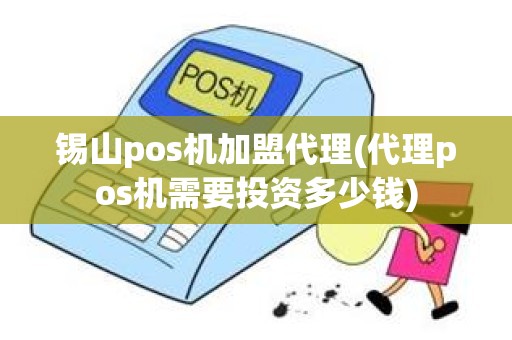 锡山pos机加盟代理(代理pos机需要投资多少钱)