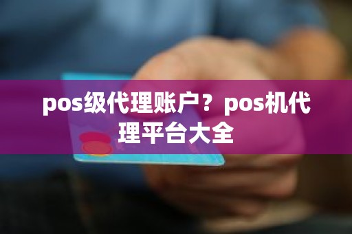 pos级代理账户？pos机代理平台大全