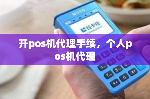 开pos机代理手续，个人pos机代理