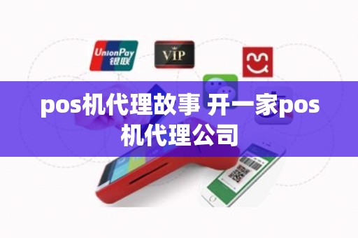 pos机代理故事 开一家pos机代理公司