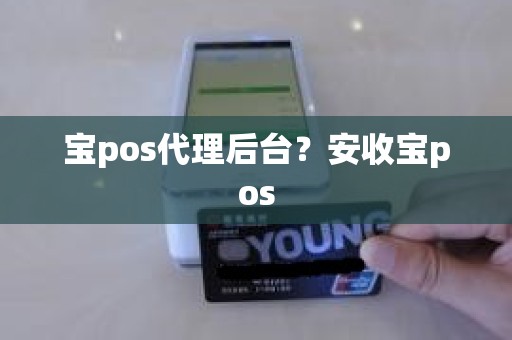 宝pos代理后台？安收宝pos