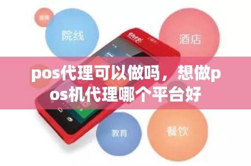 pos代理可以做吗，想做pos机代理哪个平台好