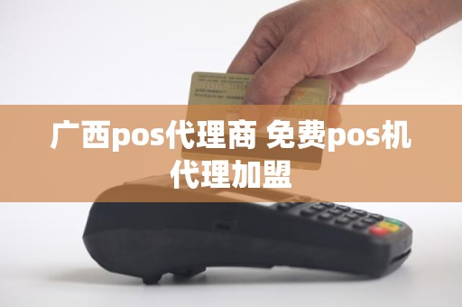 广西pos代理商 免费pos机代理加盟