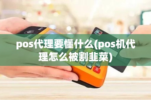 pos代理要懂什么(pos机代理怎么被割韭菜)