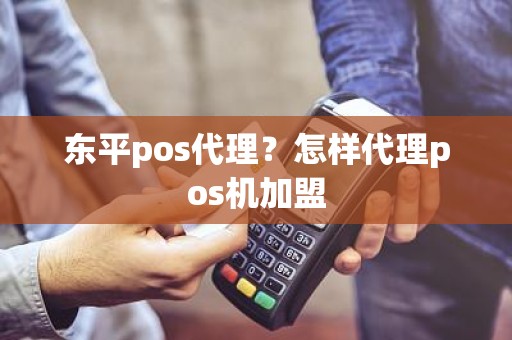 东平pos代理？怎样代理pos机加盟