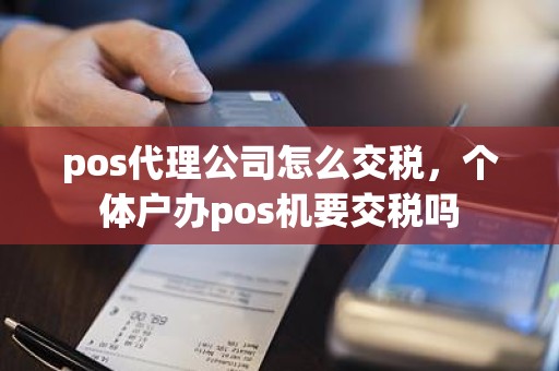 pos代理公司怎么交税，个体户办pos机要交税吗