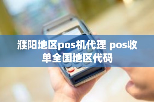 濮阳地区pos机代理 pos收单全国地区代码