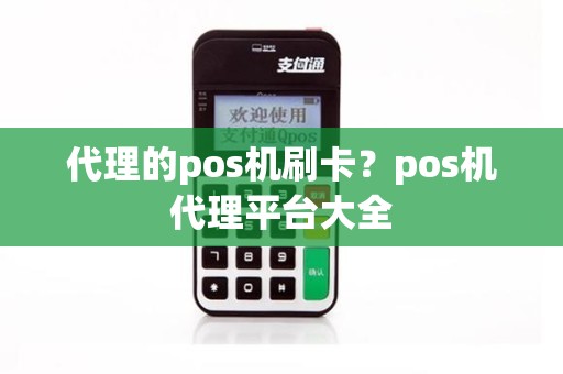 代理的pos机刷卡？pos机代理平台大全