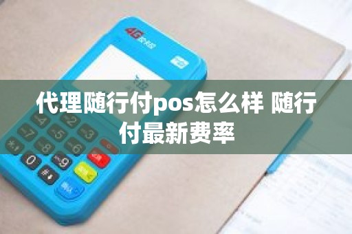 代理随行付pos怎么样 随行付最新费率