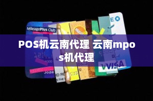 POS机云南代理 云南mpos机代理