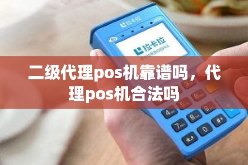 二级代理pos机靠谱吗，代理pos机合法吗