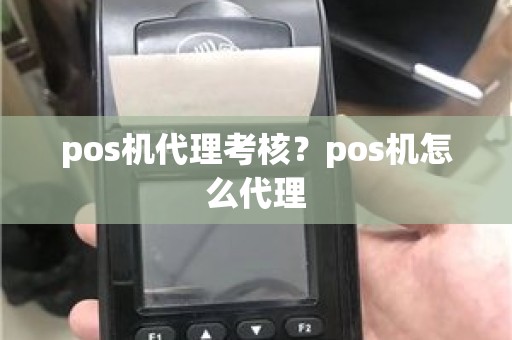 pos机代理考核？pos机怎么代理