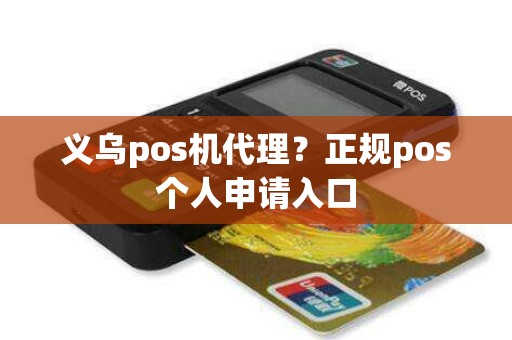 义乌pos机代理？正规pos个人申请入口