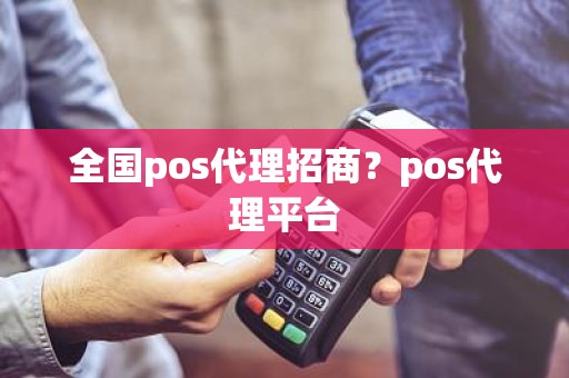 全国pos代理招商？pos代理平台