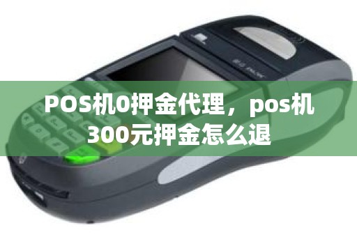 POS机0押金代理，pos机300元押金怎么退