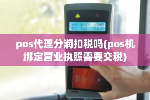 pos代理分润扣税吗(pos机绑定营业执照需要交税)