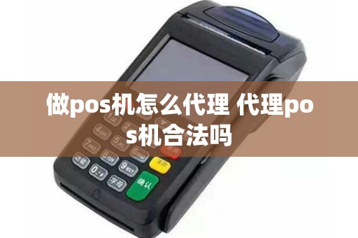 做pos机怎么代理 代理pos机合法吗