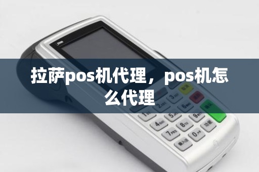 拉萨pos机代理，pos机怎么代理