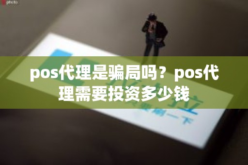 pos代理是骗局吗？pos代理需要投资多少钱