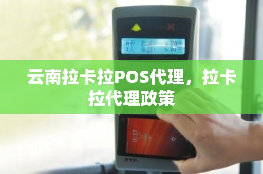 云南拉卡拉POS代理，拉卡拉代理政策