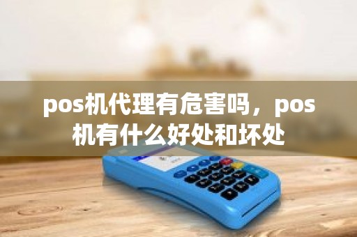 pos机代理有危害吗，pos机有什么好处和坏处