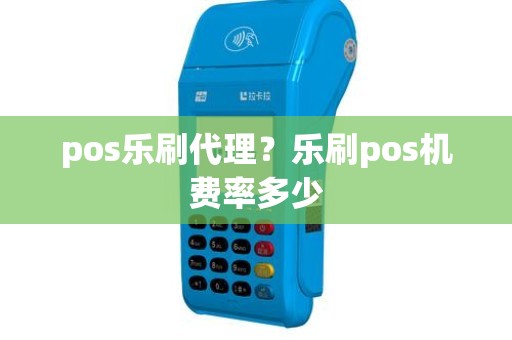 pos乐刷代理？乐刷pos机费率多少