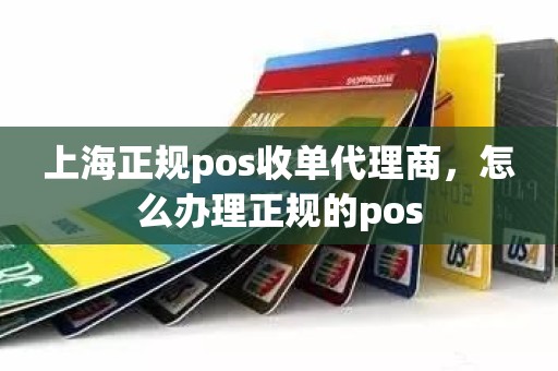 上海正规pos收单代理商，怎么办理正规的pos