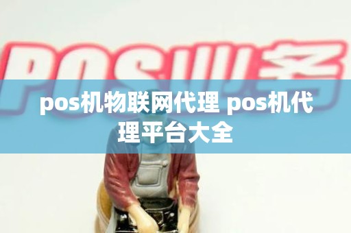 pos机物联网代理 pos机代理平台大全