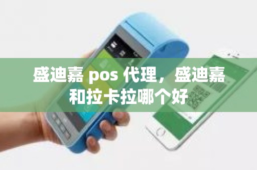 盛迪嘉 pos 代理，盛迪嘉和拉卡拉哪个好