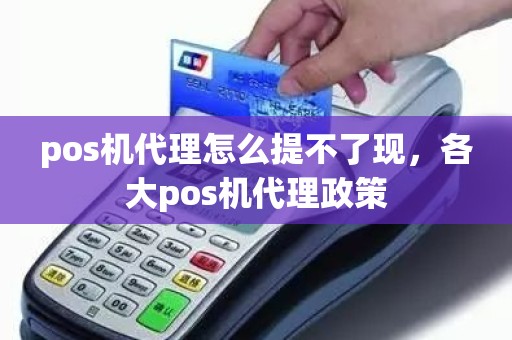 pos机代理怎么提不了现，各大pos机代理政策