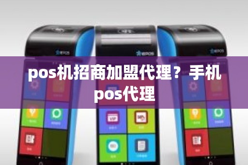 pos机招商加盟代理？手机pos代理