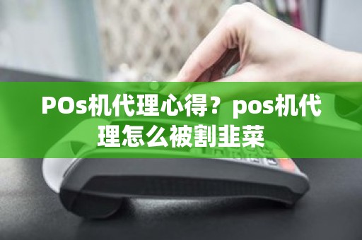 POs机代理心得？pos机代理怎么被割韭菜