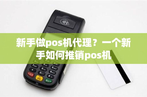 新手做pos机代理？一个新手如何推销pos机