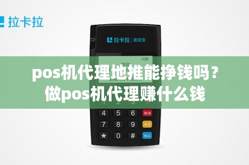 pos机代理地推能挣钱吗？做pos机代理赚什么钱