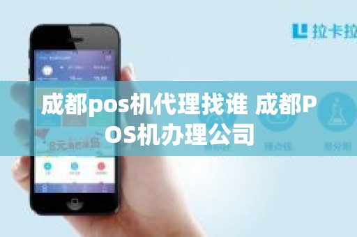 成都pos机代理找谁 成都POS机办理公司