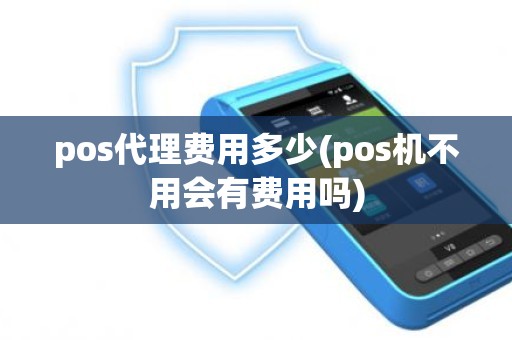 pos代理费用多少(pos机不用会有费用吗)