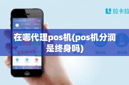 在哪代理pos机(pos机分润是终身吗)