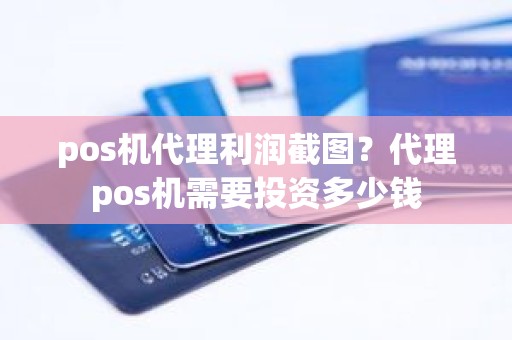 pos机代理利润截图？代理pos机需要投资多少钱