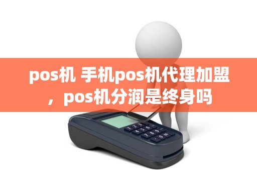 pos机 手机pos机代理加盟，pos机分润是终身吗