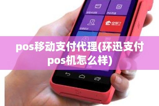 pos移动支付代理(环迅支付pos机怎么样)