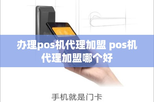 办理pos机代理加盟 pos机代理加盟哪个好