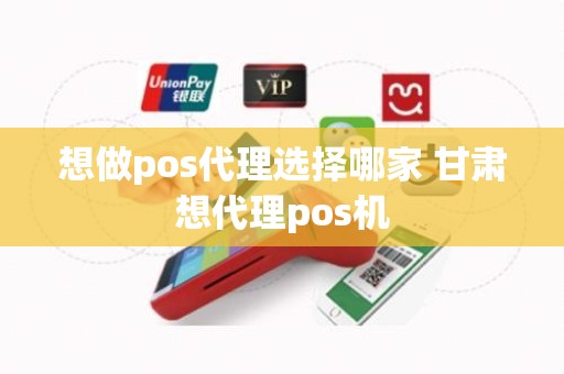 想做pos代理选择哪家 甘肃想代理pos机