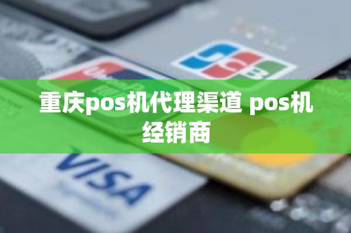 重庆pos机代理渠道 pos机经销商