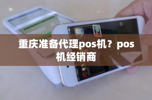 重庆准备代理pos机？pos机经销商