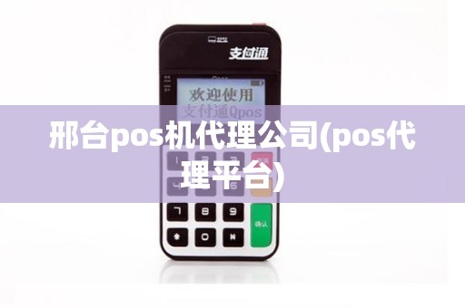 邢台pos机代理公司(pos代理平台)