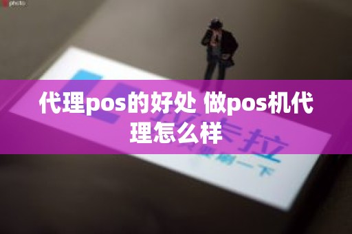 代理pos的好处 做pos机代理怎么样