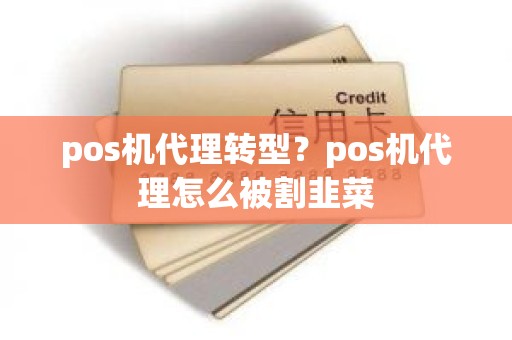 pos机代理转型？pos机代理怎么被割韭菜