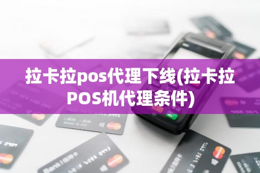 拉卡拉pos代理下线(拉卡拉POS机代理条件)