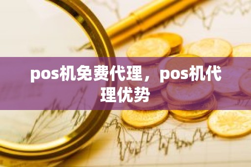 pos机免费代理，pos机代理优势